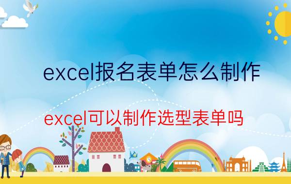 excel报名表单怎么制作 excel可以制作选型表单吗？